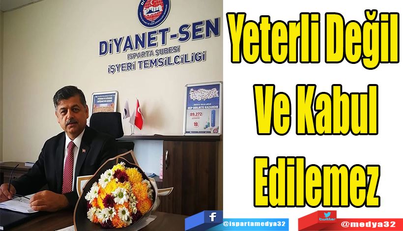 Diyanet – Sen Isparta Şubesi Başkanı Mevlüt Tosun;  Yeterli Değil  Ve Kabul Edilemez