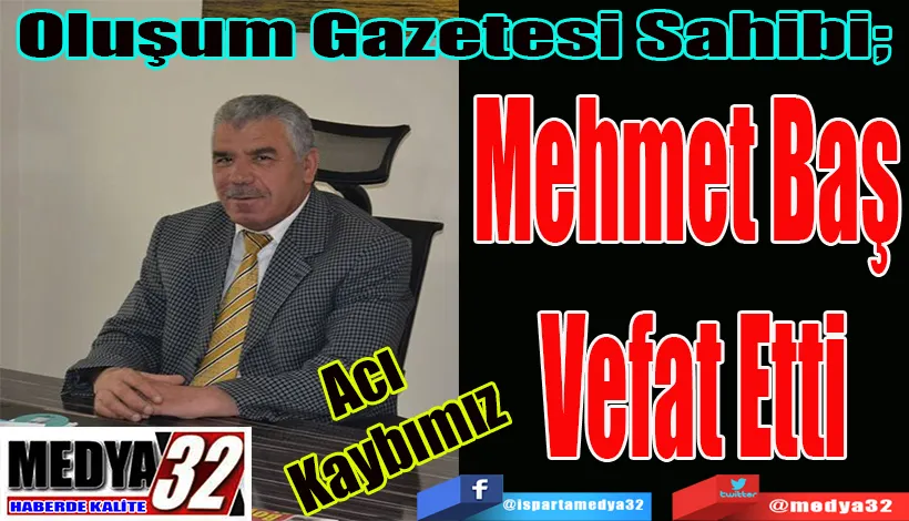 Acı  Kaybımız  Oluşum Gazetesi Sahibi;  Mehmet Baş  Vefat Etti 