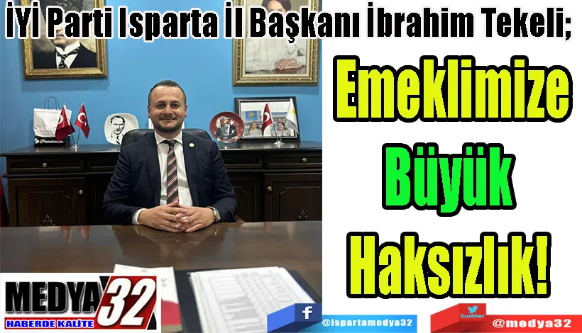 İYİ Parti Isparta İl Başkanı İbrahim Tekeli;  Emeklimize Büyük Haksızlık! 