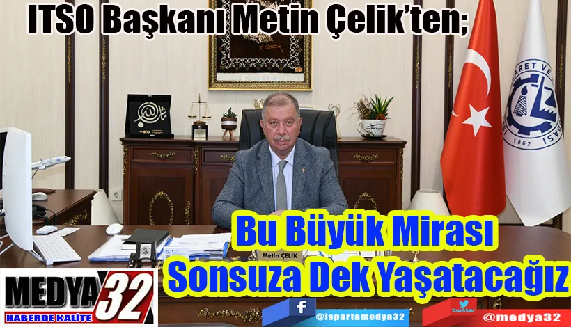 ITSO Başkanı Metin Çelik’ten;  Bu Büyük Mirası  Sonsuza Dek Yaşatacağız