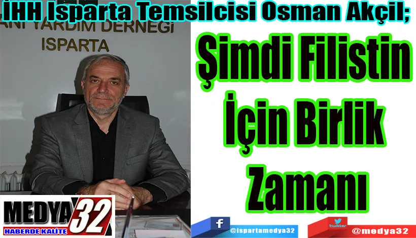 İHH Isparta Temsilcisi Osman Akçil;  Şimdi Filistin  İçin Birlik  Zamanı