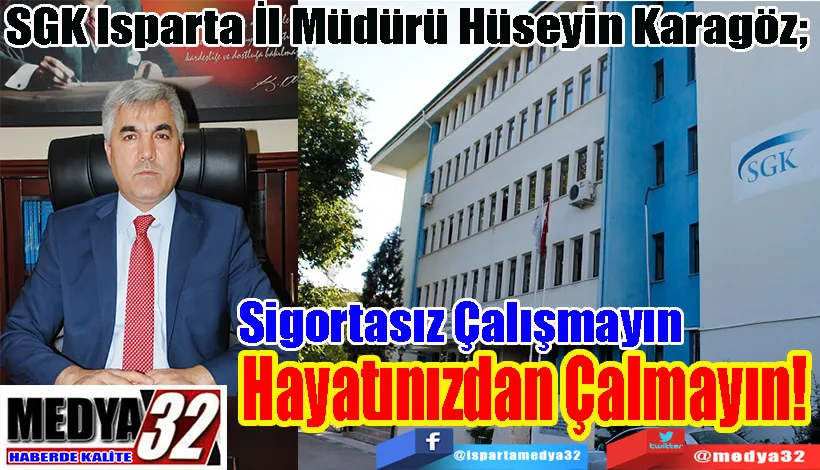 SGK Isparta İl Müdürü Hüseyin Karagöz;  Sigortasız Çalışmayın Hayatınızdan Çalmayın! 