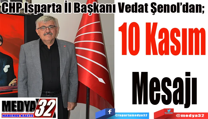 CHP Isparta İl Başkanı Vedat Şenol’dan;  10 Kasım  Mesajı