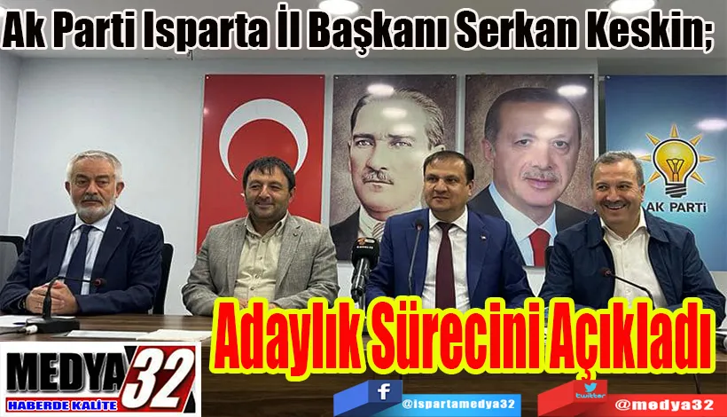 Ak Parti Isparta İl Başkanı Serkan Keskin;  Adaylık Sürecini Açıkladı 