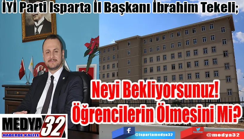 İYİ Parti Isparta İl Başkanı İbrahim Tekeli;   Neyi Bekliyorsunuz!  Öğrencilerin Ölmesini Mi?