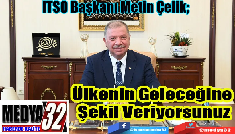 ITSO Başkanı Metin Çelik;  Ülkenin Geleceğine  Şekil Veriyorsunuz