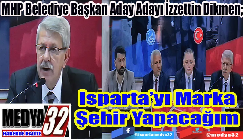 MHP Belediye Başkan Aday Adayı İzzettin Dikmen;  Isparta’yı Marka Şehir Yapacağım 