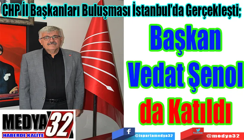 CHP İl Başkanları Buluşması İstanbul’da Gerçekleşti;  Vedat Şenol da Katıldı 