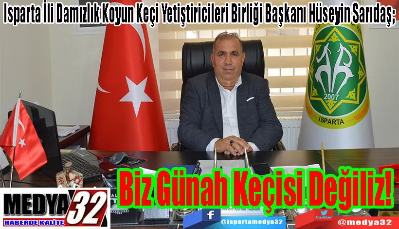 Isparta İli Damızlık Koyun Keçi Yetiştiricileri Birliği Başkanı Hüseyin Sarıdaş;  Biz Günah  Keçisi  Değiliz! 