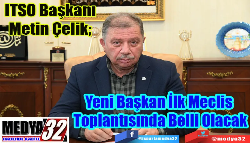 ITSO Başkanı Metin Çelik;  Yeni Başkan İlk Meclis  Toplantısında Belli Olacak 