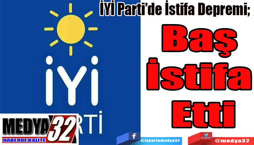 İYİ Parti’de İstifa Depremi;  Baş İstifa Etti