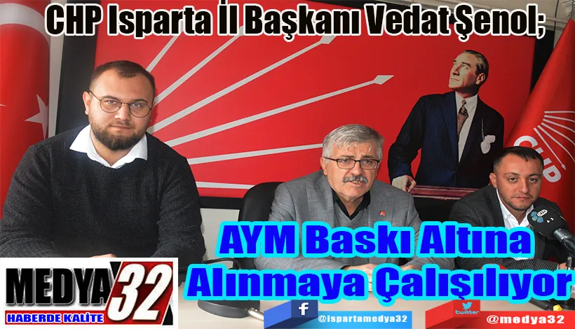 CHP Isparta İl Başkanı Vedat Şenol;  AYM Baskı Altına  Alınmaya Çalışılıyor 