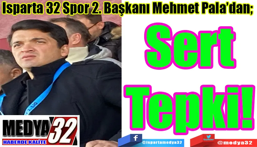 Isparta 32 Spor 2. Başkanı Mehmet Pala’dan;  Sert Tepki 