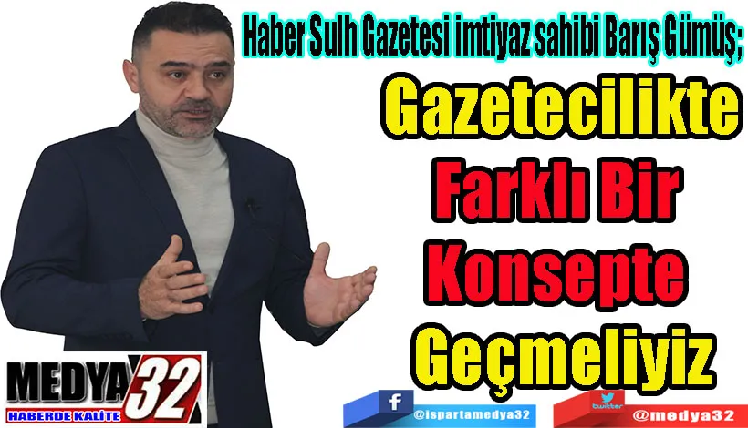 Haber Sulh Gazetesi imtiyaz sahibi Barış Gümüş;  Gazetecilikte Farklı Bir  Konsepte  Geçmeliyiz