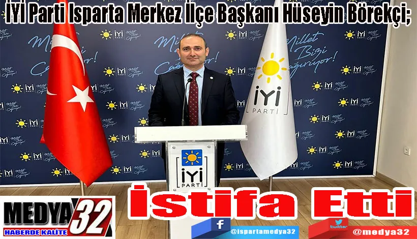  İYİ Parti Isparta Merkez İlçe Başkanı Hüseyin Börekçi;  İstifa  Etti 