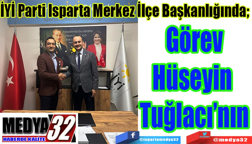 İYİ Parti Isparta Merkez İlçe Başkanlığında;  Görev Hüseyin  Tuğlacı’nın