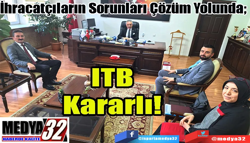 İhracatçıların Sorunları Çözüm Yolunda;  ITB Kararlı! 