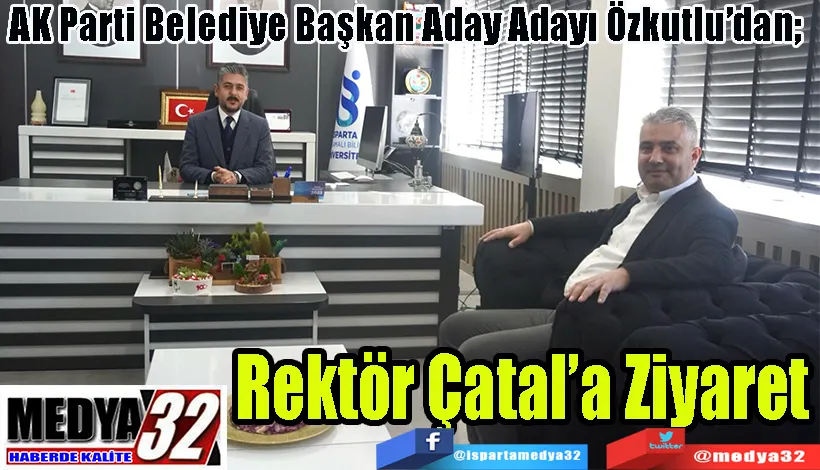 AK Parti Belediye Başkan Aday Adayı Özkutlu’dan;  Rektör Çatal’a Ziyaret