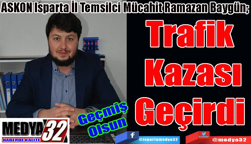 Geçmiş Olsun  ASKON Isparta İl Temsilci Mücahit Ramazan Baygün;  Trafik  Kazası Geçirdi 