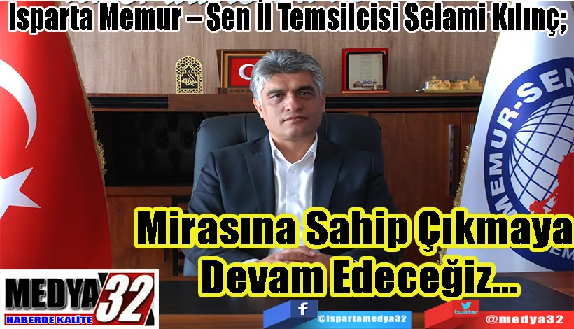 Isparta Memur – Sen İl Temsilcisi Selami Kılınç; Mirasına Sahip Çıkmaya  Devam Edeceğiz…