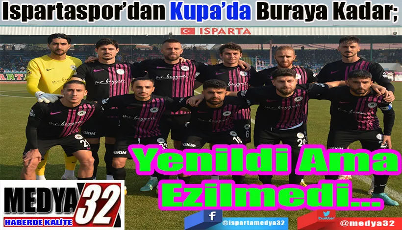 Ispartaspor’dan Kupa’da Buraya Kadar;  Yenildi Ama  Ezilmedi…