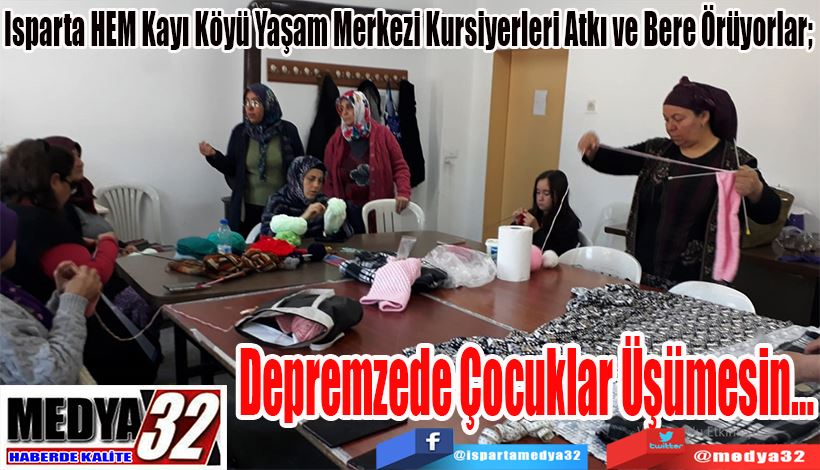 Isparta HEM Kayı Köyü Yaşam Merkezi Kursiyerleri Atkı ve Bere Örüyorlar;  Depremzede  Çocuklar  Üşümesin…