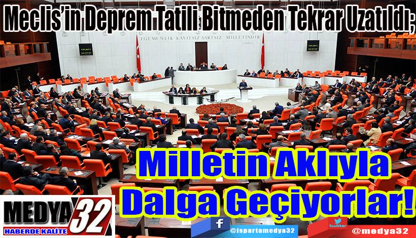 Meclis’in Deprem Tatili Bitmeden Tekrar Uzatıldı;  Milletin Aklıyla  Dalga Geçiyorlar! 