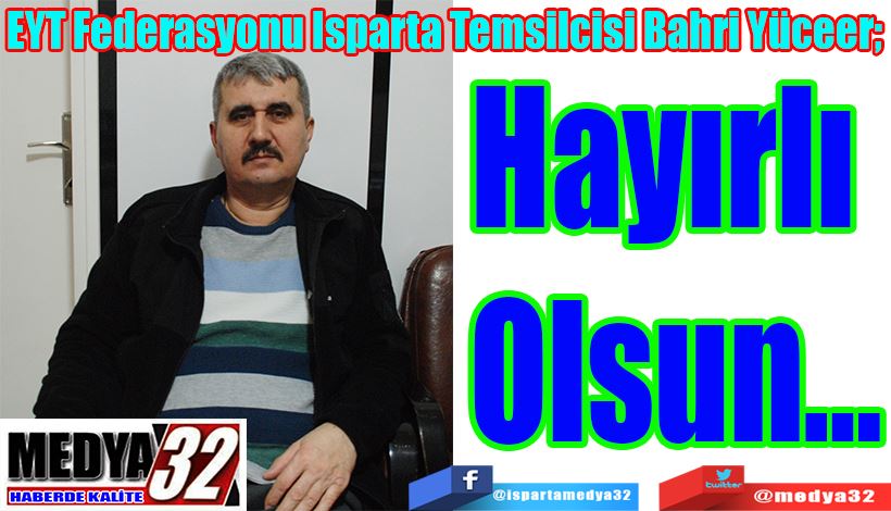 EYT Federasyonu Isparta Temsilcisi Bahri Yüceer;  Hayırlı Olsun…