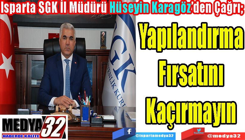 Isparta SGK İl Müdürü Hüseyin Karagöz’den Çağrı;  Yapılandırma Fırsatını Kaçırmayın