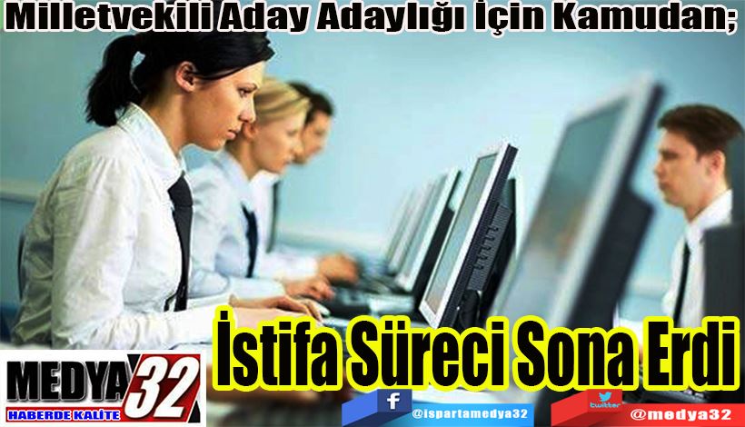 Milletvekili Aday Adaylığı İçin Kamudan;  İstifa Süreci Sona Erdi