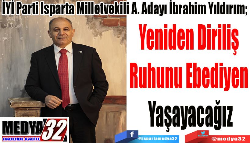 İYİ Parti Isparta Milletvekili A. Adayı İbrahim Yıldırım;  Yeniden Diriliş  Ruhunu Ebediyen  Yaşayacağız