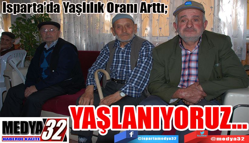 Isparta’da Yaşlılık Oranı Arttı;  YAŞLANIYORUZ…