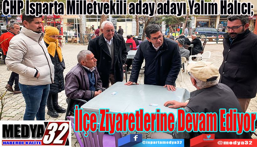  CHP Isparta Milletvekili aday adayı Yalım Halıcı;  İlçe Ziyaretlerine Devam Ediyor