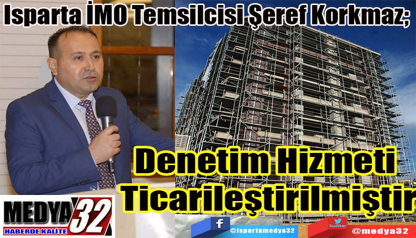 Isparta İMO Temsilcisi Şeref Korkmaz;  Denetim Hizmeti  Ticarileştirilmiştir