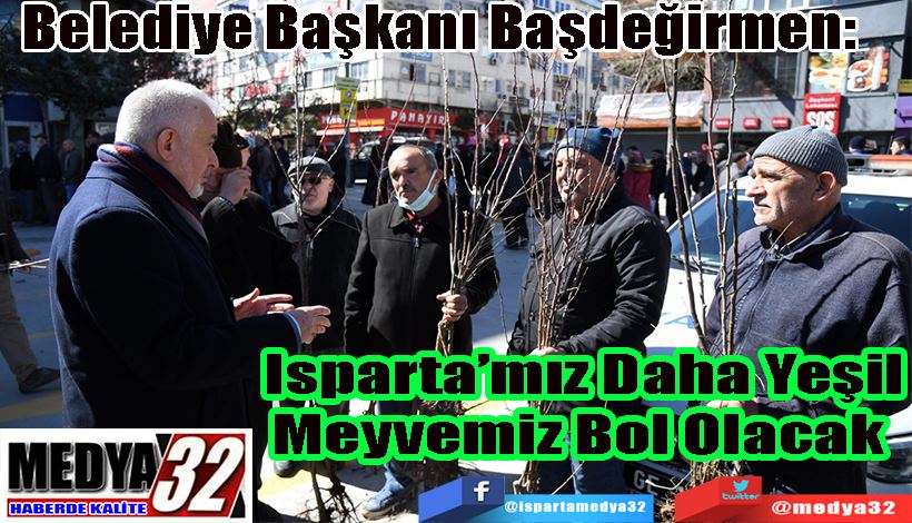 Belediye Başkanı Başdeğirmen:  Isparta’mız Daha Yeşil Meyvemiz Bol Olacak 