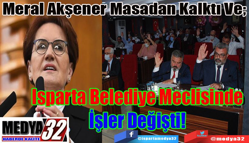 Meral Akşener Masadan Kalktı Ve; Isparta Belediye  Meclisinde İşler  Değişti! 