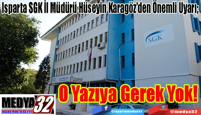 Isparta SGK İl Müdürü Hüseyin Karagöz’den Önemli Uyarı;   O Yazıya Gerek Yok! 