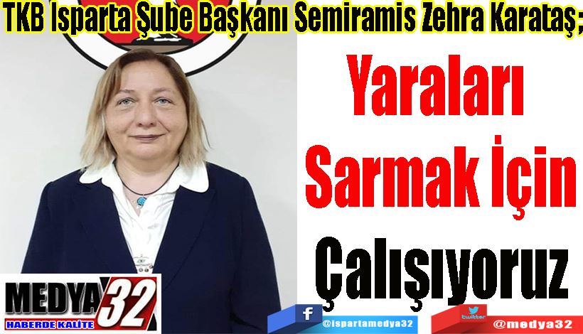 TKB Isparta Şube Başkanı Semiramis Zehra Karataş;  Yaraları  Sarmak İçin Çalışıyoruz