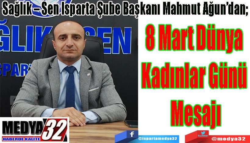 Sağlık – Sen Isparta Şube Başkanı Mahmut Ağun’dan;  8 Mart Dünya  Kadınlar Günü  Mesajı