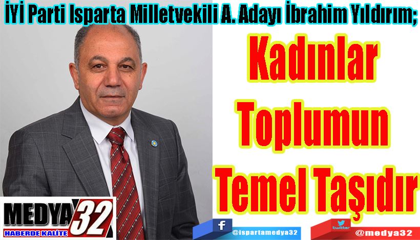 İYİ Parti Isparta Milletvekili A. Adayı İbrahim Yıldırım; Kadınlar  Toplumun  Temel Taşıdır