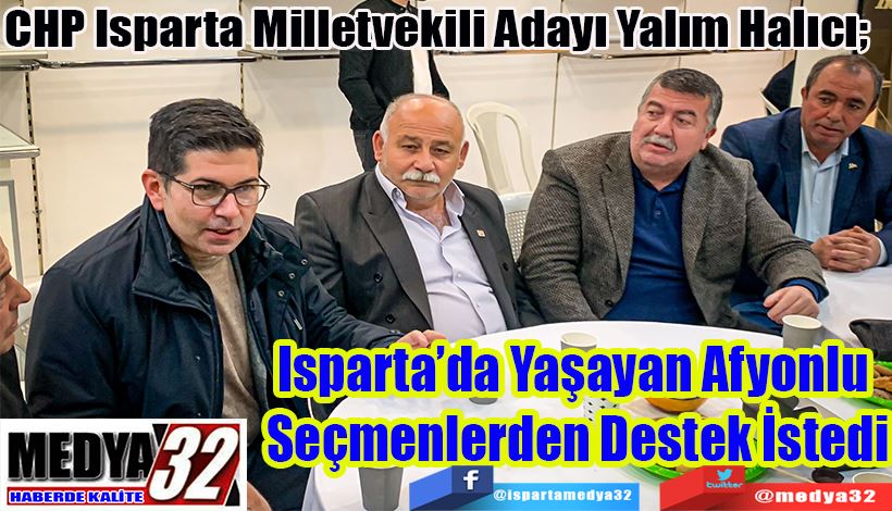 CHP Isparta Milletvekili Adayı Yalım Halıcı;   Isparta’da Yaşayan Afyonlu  Seçmenlerden Destek İstedi 