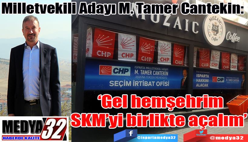 Milletvekili Adayı M. Tamer Cantekin:  ‘Gel hemşehrim  SKM’yi birlikte açalım’  