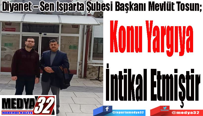 Diyanet – Sen Isparta Şubesi Başkanı Mevlüt Tosun;  Konu Yargıya  İntikal Etmiştir 