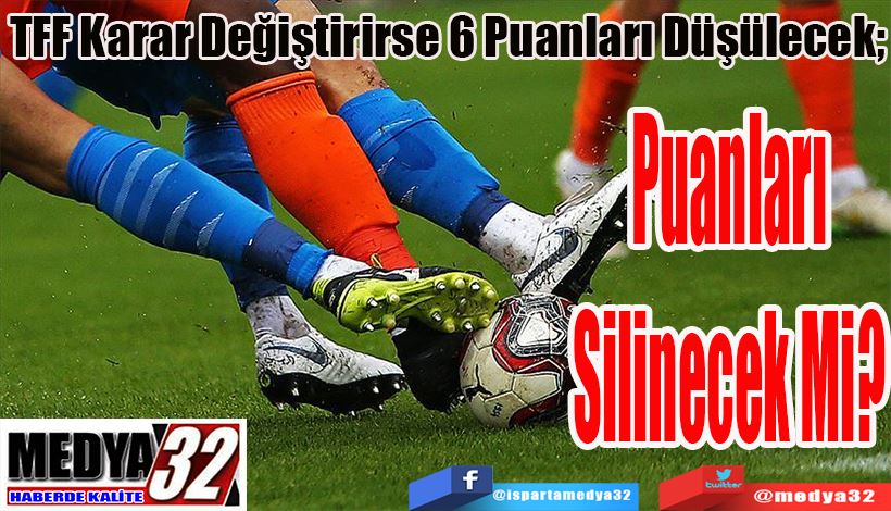 TFF Karar Değiştirirse 6 Puanları Düşülecek; Puanları Silinecek Mi? 