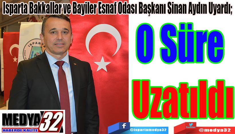 Isparta Bakkallar ve Bayiler Esnaf Odası Başkanı Sinan Aydın Uyardı;  O Süre  Uzatıldı