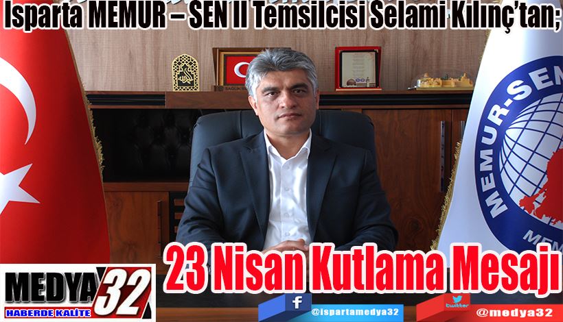 Isparta MEMUR – SEN İl Temsilcisi Selami Kılınç’tan;  23 Nisan  Kutlama  Mesajı