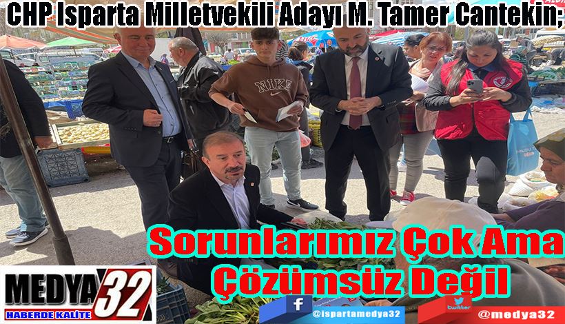 CHP Isparta Milletvekili Adayı M. Tamer Cantekin;  Sorunlarımız Çok Ama  Çözümsüz Değil