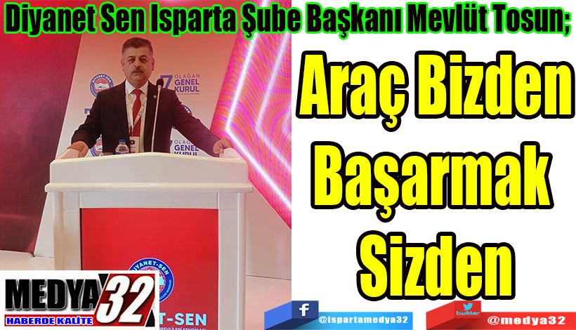 Diyanet Sen Isparta Şube Başkanı Mevlüt Tosun;  Araç Bizden Başarmak 