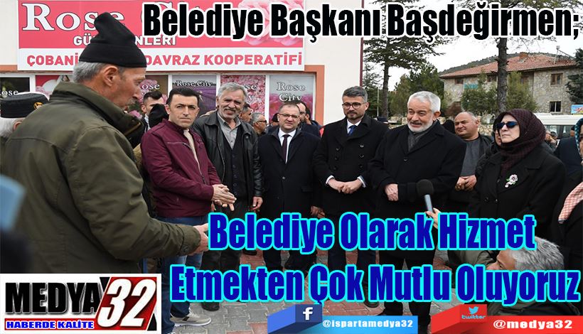 Belediye Başkanı Başdeğirmen;  Belediye Olarak Hizmet  Etmekten Çok Mutlu Oluyoruz