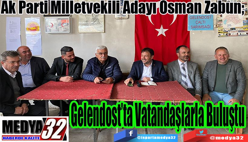 Ak Parti Milletvekili Adayı Osman Zabun;  Gelendost’ta Vatandaşlarla Buluştu 